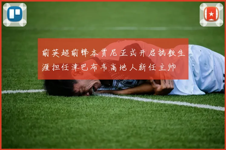 前英超前锋本贾尼正式开启执教生涯担任津巴布韦高地人新任主帅
