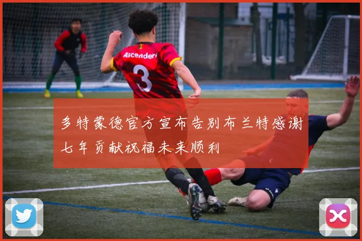 多特蒙德官方宣布告别布兰特感谢七年贡献祝福未来顺利